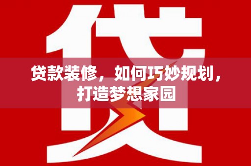 金安贷款装修，如何巧妙规划，打造梦想家园