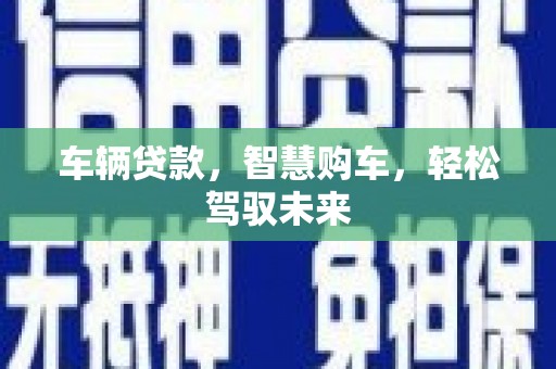 金安车辆贷款，智慧购车，轻松驾驭未来