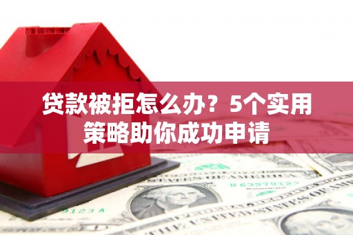 金安贷款被拒怎么办？5个实用策略助你成功申请