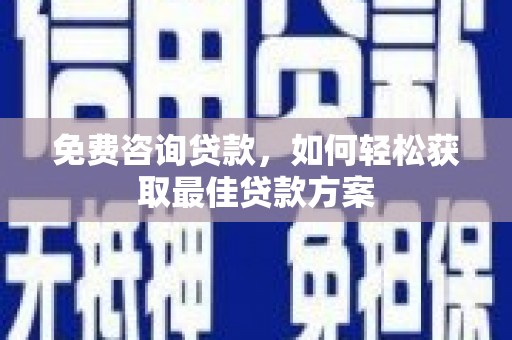 金安免费咨询贷款，如何轻松获取最佳贷款方案