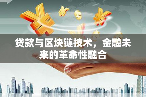 金安贷款与区块链技术，金融未来的革命性融合