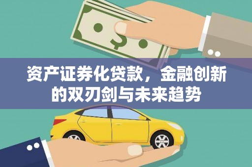 金安资产证券化贷款，金融创新的双刃剑与未来趋势