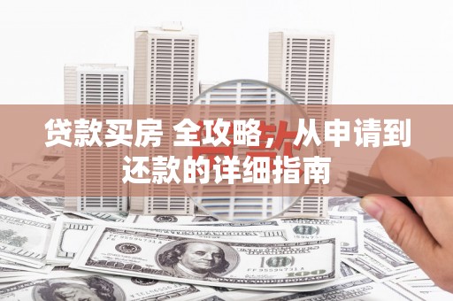 金安贷款买房 全攻略，从申请到还款的详细指南