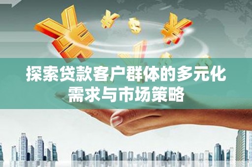 金安探索贷款客户群体的多元化需求与市场策略