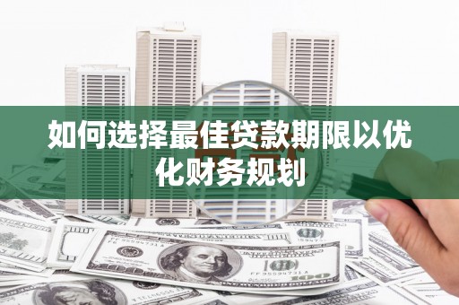 金安如何选择最佳贷款期限以优化财务规划