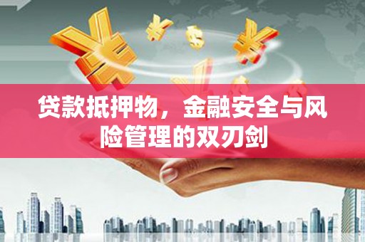 金安贷款抵押物，金融安全与风险管理的双刃剑