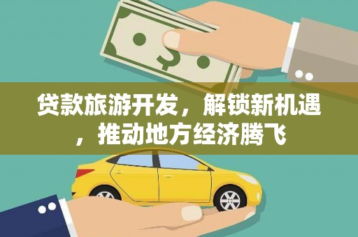金安贷款旅游开发，解锁新机遇，推动地方经济腾飞