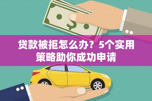 金安贷款被拒怎么办？5个实用策略助你成功申请