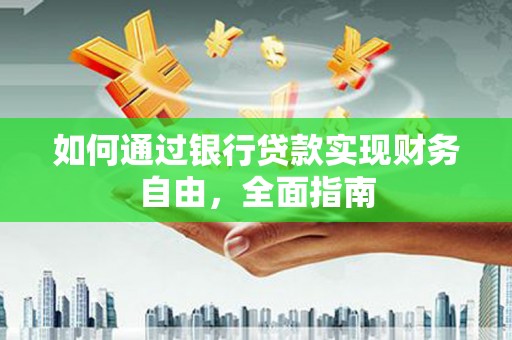 金安如何通过银行贷款实现财务自由，全面指南