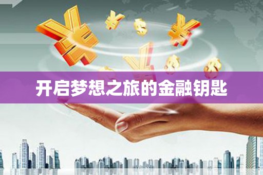 金安开启梦想之旅的金融钥匙