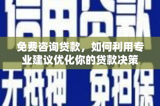 金安免费咨询贷款，如何利用专业建议优化你的贷款决策