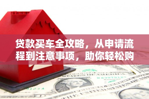 金安贷款买车全攻略，从申请流程到注意事项，助你轻松购车