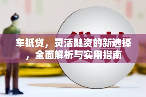 金安车抵贷，灵活融资的新选择，全面解析与实用指南