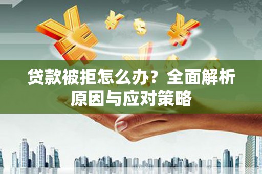 金安贷款被拒怎么办？全面解析原因与应对策略
