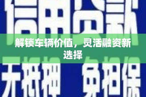 金安解锁车辆价值，灵活融资新选择