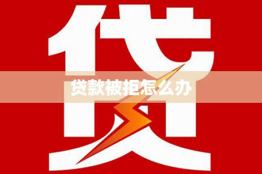 金安贷款被拒怎么办