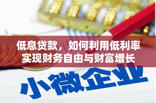 金安低息贷款，如何利用低利率实现财务自由与财富增长