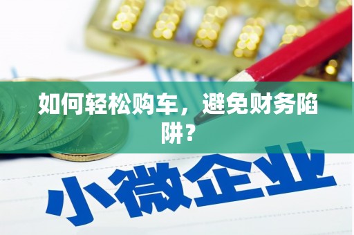 金安如何轻松购车，避免财务陷阱？