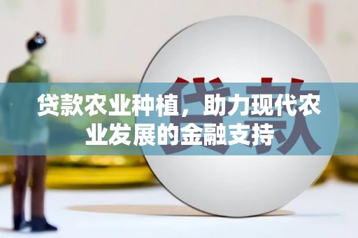 金安贷款农业种植，助力现代农业发展的金融支持