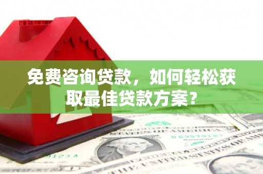 金安免费咨询贷款，如何轻松获取最佳贷款方案？
