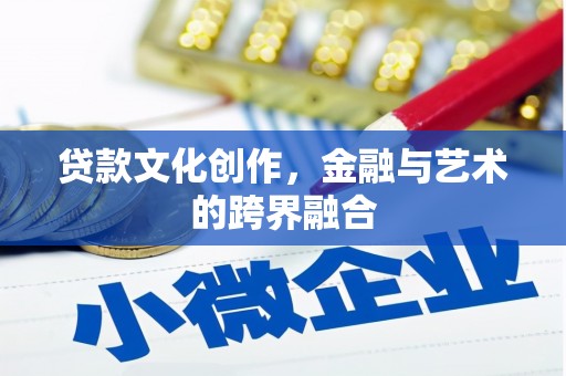 金安贷款文化创作，金融与艺术的跨界融合