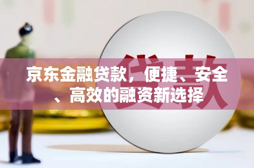 金安京东金融贷款，便捷、安全、高效的融资新选择