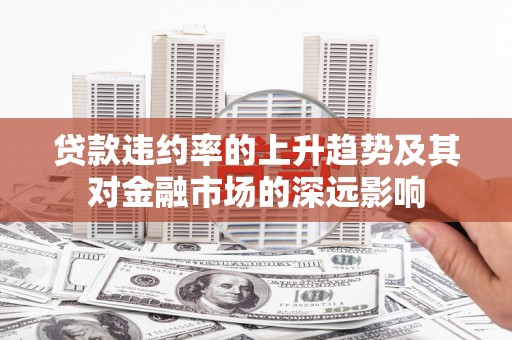 金安贷款违约率的上升趋势及其对金融市场的深远影响